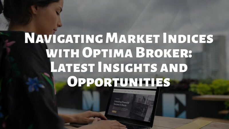 Navigating Market Indices with Optimabroker.com: Latest Insights and Opportunities