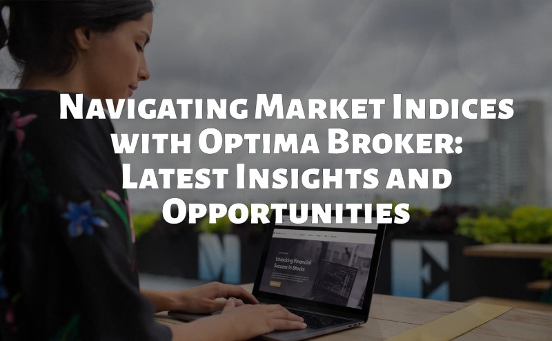 Navigating Market Indices with Optimabroker.com: Latest Insights and Opportunities