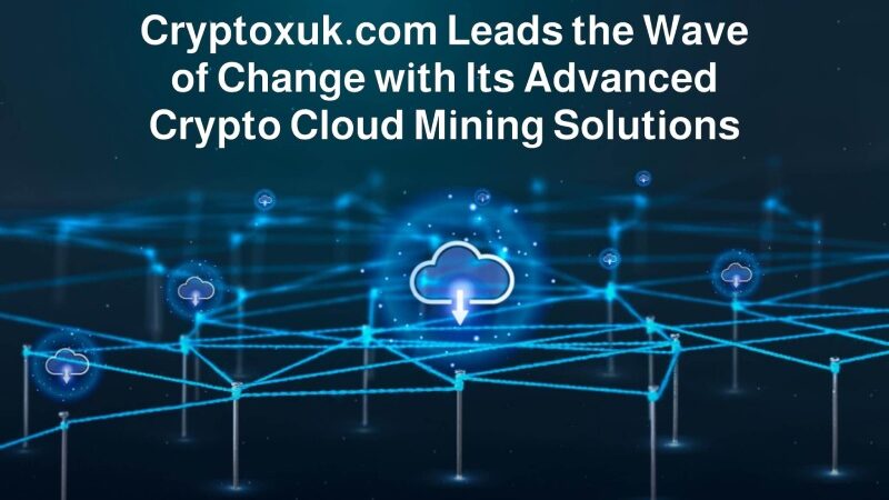 Cryptoxuk.com Leads the Wave of Change with Its Advanced Crypto Cloud Mining Solutions