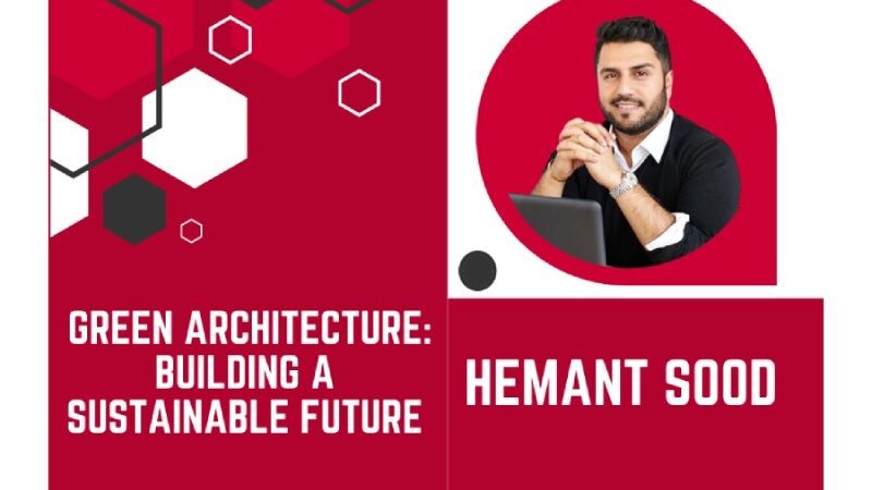 Hemant Sood’s Green Architecture: Building a Sustainable Future